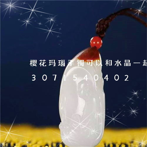 樱花玛瑙手镯可以和水晶一起戴吗/2023071540402