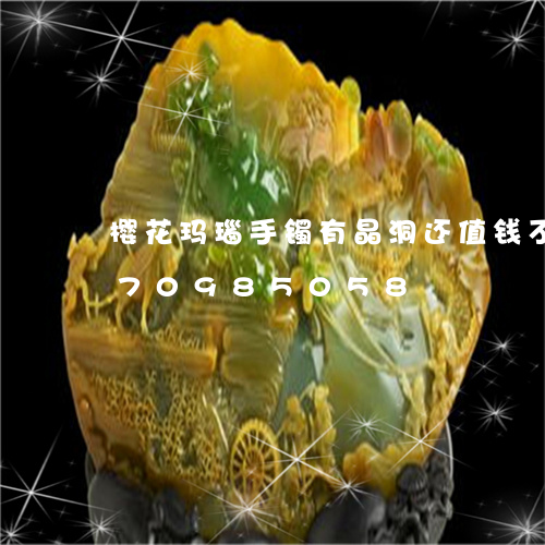 樱花玛瑙手镯有晶洞还值钱不/2023070985058