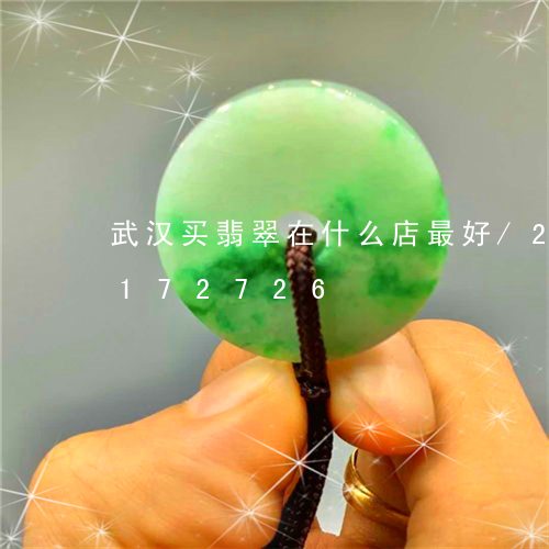 武汉买翡翠在什么店最好/2023110172726