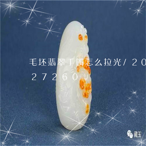 毛坯翡翠手镯怎么拉光/2023120727260