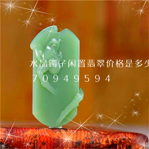 水晶镯子闲置翡翠价格是多少/2023070949594