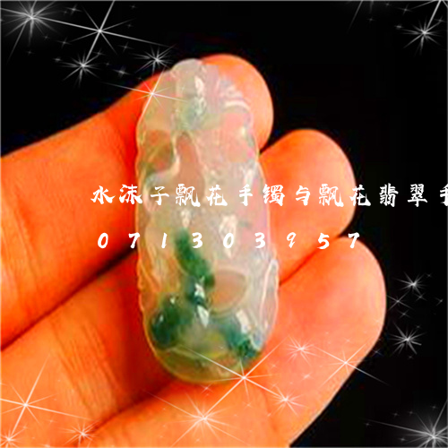 水沫子飘花手镯与飘花翡翠手镯/2023071303957