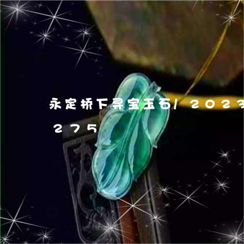 永定桥下寻宝玉石/2023033194275