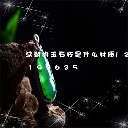 汉朝的玉石杯是什么材质/2023110192625