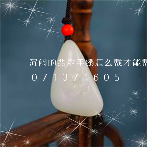 沉闷的翡翠手镯怎么戴才能戴活/2023071371605