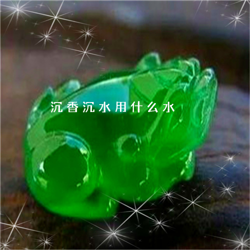 沉香沉水用什么水