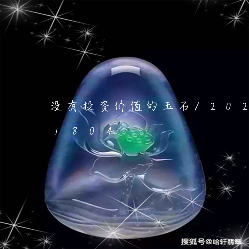 没有投资价值的玉石/2023112381804