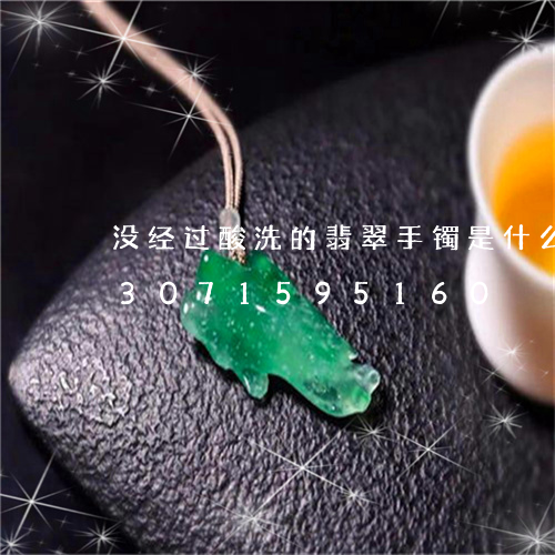 没经过酸洗的翡翠手镯是什么样的/2023071595160