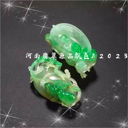 河南翡翠原石飘色/2023033082987