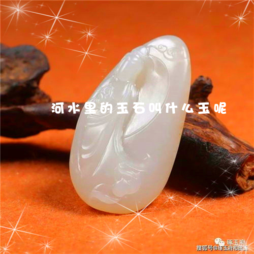 河水里的玉石叫什么玉呢