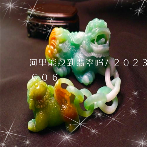 河里能挖到翡翠吗/2023033006606