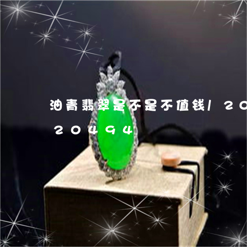 油青翡翠是不是不值钱/2023082420494