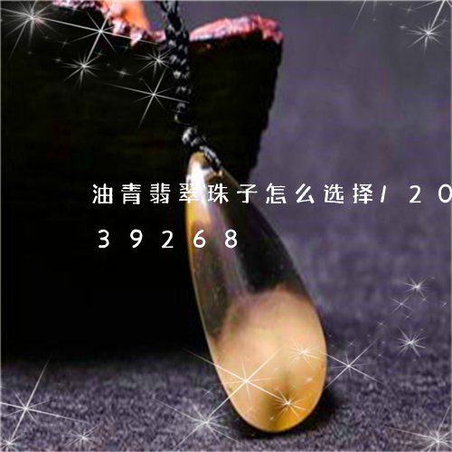 油青翡翠珠子怎么选择/2023092839268