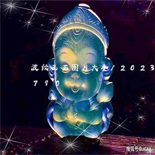 波纹玉石图片大全/2023033008790