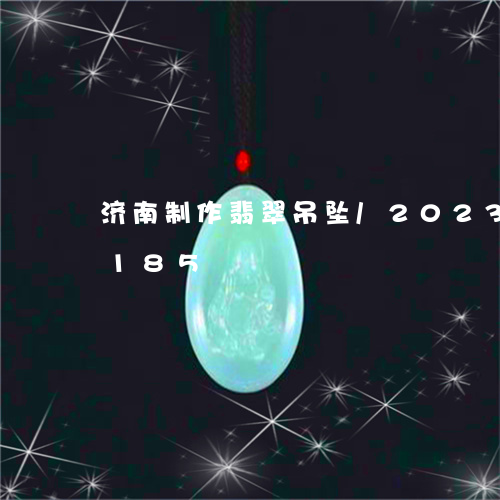 济南制作翡翠吊坠/2023033089185