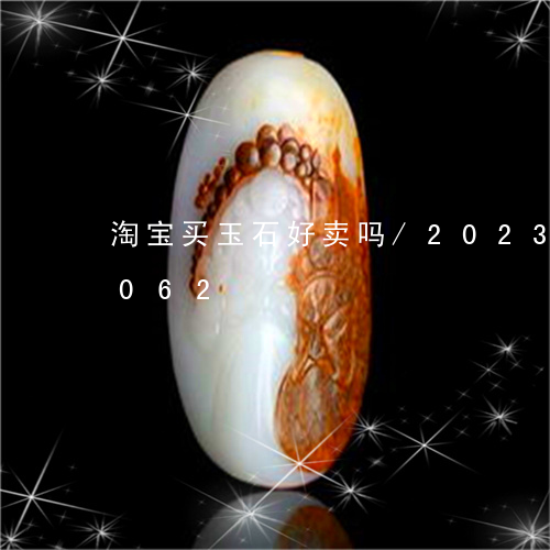 淘宝买玉石好卖吗/2023033002062