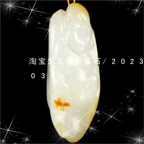 淘宝怎么搜索玉石/2023033000038