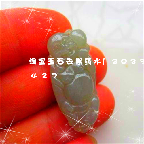 淘宝玉石去黑药水/2023042758427