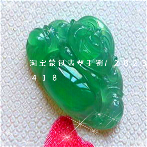 淘宝蒙包翡翠手镯/2023042775418