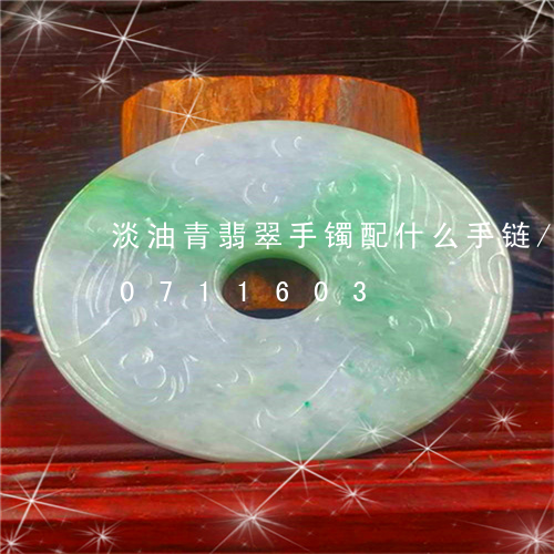 淡油青翡翠手镯配什么手链/2023110711603