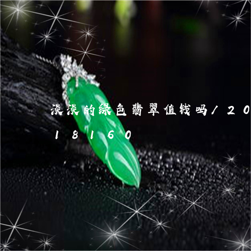 淡淡的绿色翡翠值钱吗/2023092718160