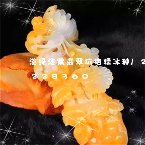 淡绿淡紫翡翠价格糯冰种/2023110228360