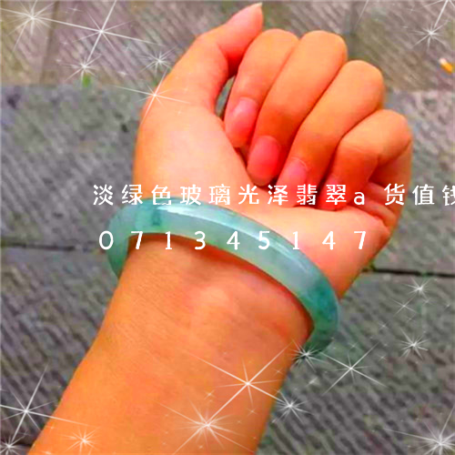 淡绿色玻璃光泽翡翠a货值钱吗/2023071345147