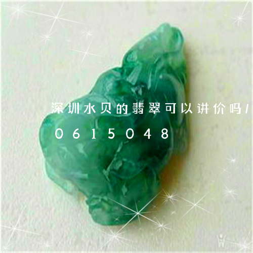 深圳水贝的翡翠可以讲价吗/2023110615048