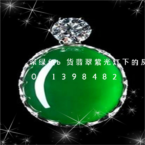 深绿色b货翡翠紫光灯下的反应/2023071398482