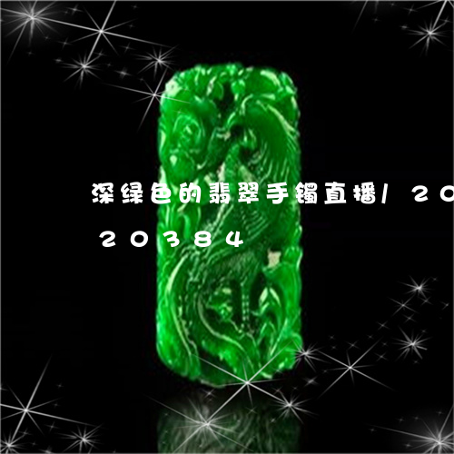 深绿色的翡翠手镯直播/2023120720384