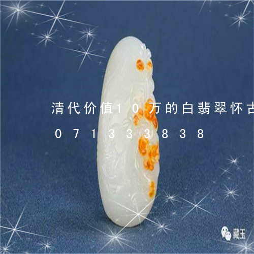 清代价值10万的白翡翠怀古款/2023071333838