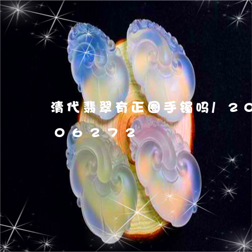 清代翡翠有正圈手镯吗/2023120706272