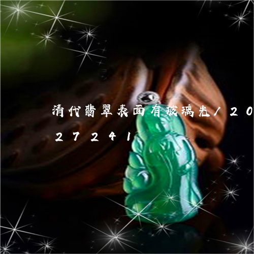 清代翡翠表面有玻璃光/2023082427241