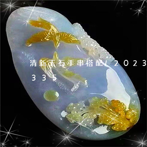 清新玉石手串搭配/2023033187335