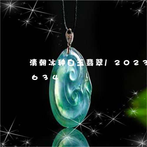 清朝冰种白玉翡翠/2023033107634