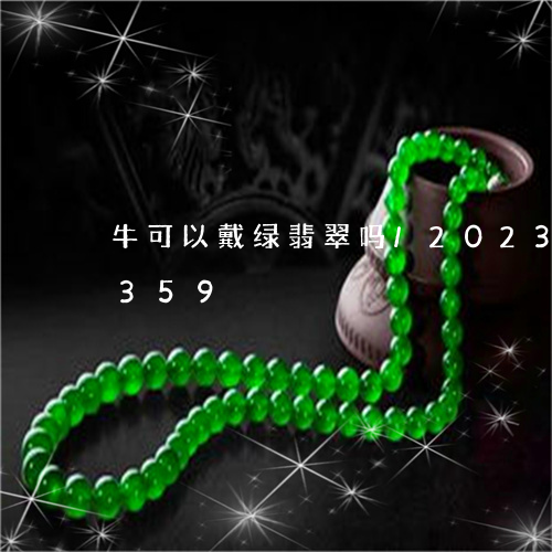 牛可以戴绿翡翠吗/2023042656359