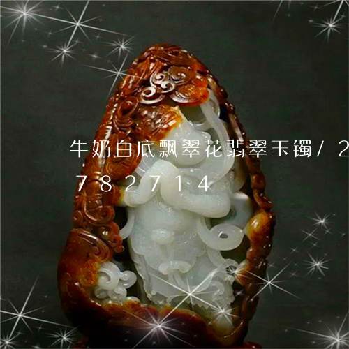 牛奶白底飘翠花翡翠玉镯/2023111782714