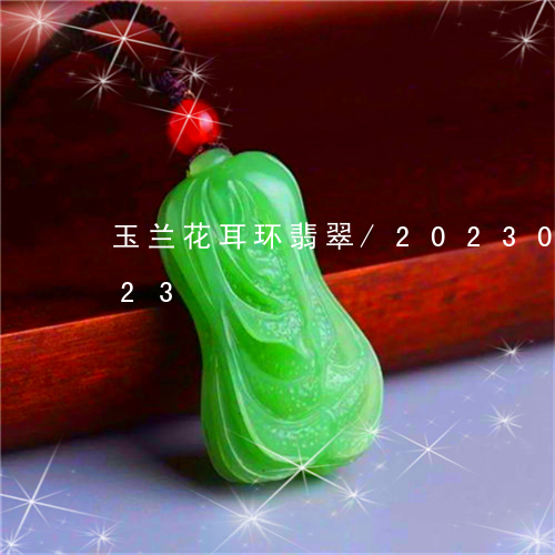 玉兰花耳环翡翠/2023073171723