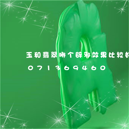 玉和翡翠哪个辟邪效果比较好点/2023071369460