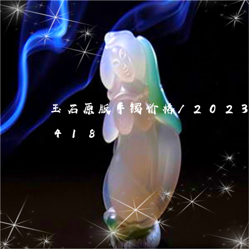 玉石原版手镯价格/2023042626418