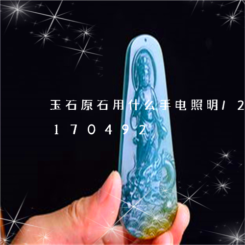 玉石原石用什么手电照明/2023110170492