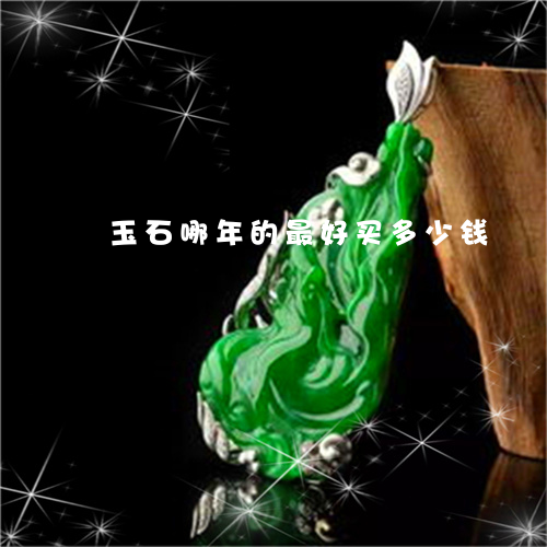 玉石哪年的最好买多少钱