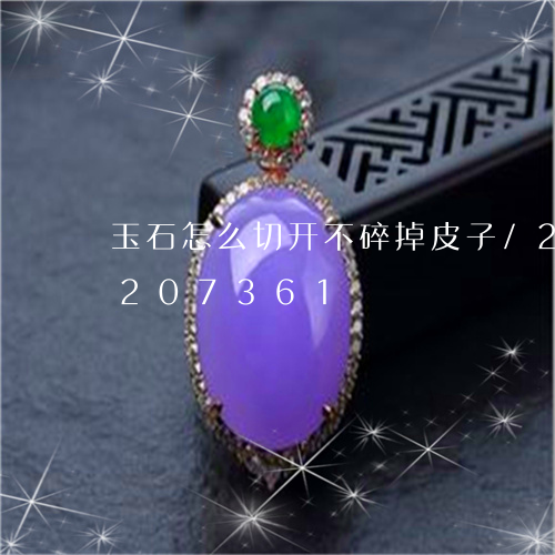 玉石怎么切开不碎掉皮子/2023110207361