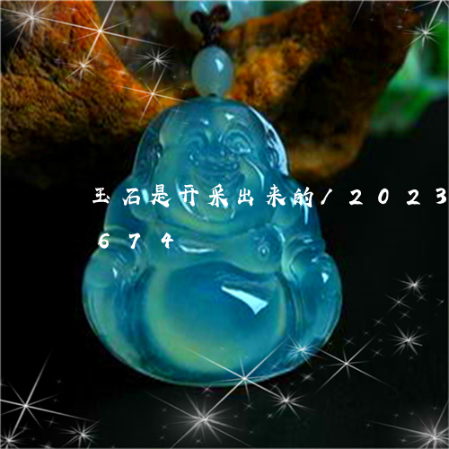 玉石是开采出来的/2023032945674