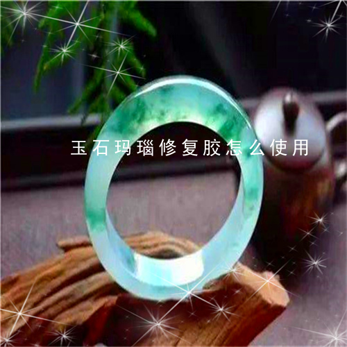 玉石玛瑙修复胶怎么使用