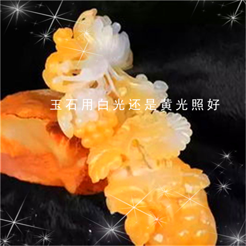 玉石用白光还是黄光照好