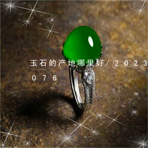 玉石的产地哪里好/2023042599076