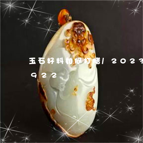 玉石籽料如何打腊/2023042654922