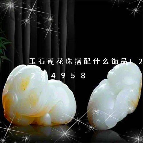 玉石莲花珠搭配什么饰品/2023110284958