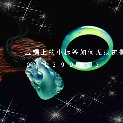 玉镯上的小标签如何无痕迹撕掉/2023071390683